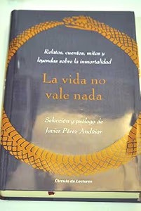 La Vida No Vale Nada(relatos, Cuentos, Mitos y Leyendas Sobre la Inmortalidad)