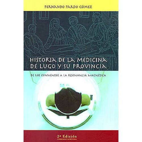 Historia de la Medicina en Lugo y Su Provincia. de los Conventos a la Resonancia Magnética.