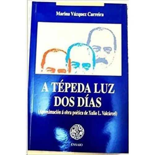 A Tépeda Luz Dos Días : Aproximación Á Obra Poética de Xulio L. Valcárcel